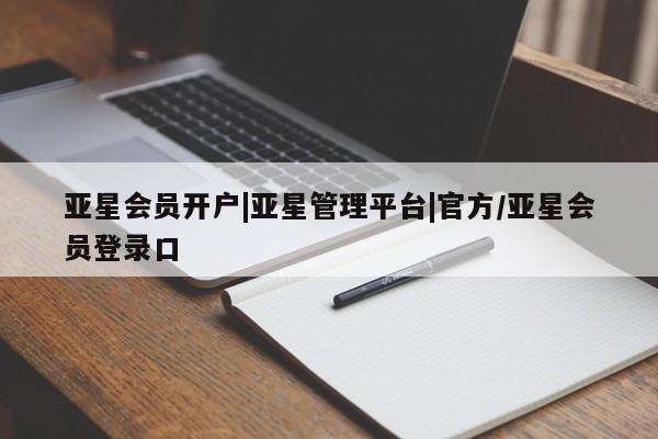 亚星入口 亚星代理网管理系统亚星会员开户|亚星管理平台|官方/亚星会员登录口