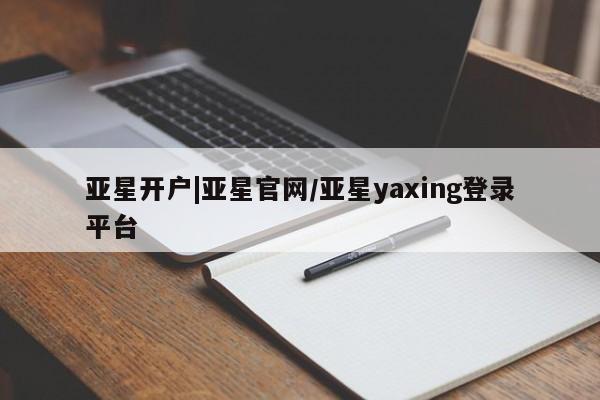亚星入口 亚星代理网管理系统亚星开户|亚星官网/亚星yaxing登录平台