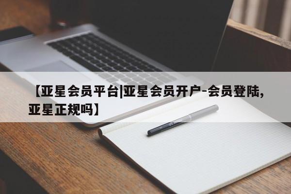 亚星入口 亚星代理网管理系统【亚星会员平台|亚星会员开户-会员登陆,亚星正规吗】