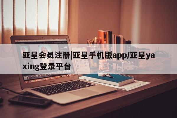 亚星入口 亚星代理网管理系统|亚星手机版app/亚星yaxing登录平台