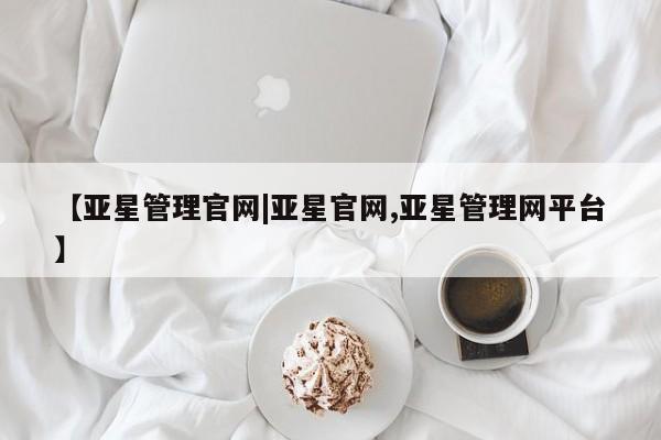 亚星入口 亚星代理网管理系统【亚星管理官网|亚星官网,亚星管理网平台】