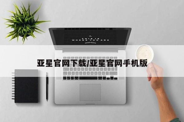 亚星入口 亚星代理网管理系统亚星官网下载/亚星官网手机版
