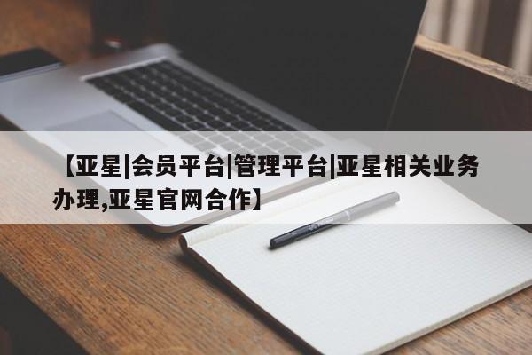 亚星入口 亚星代理网管理系统【亚星|会员平台|管理平台|亚星相关业务办理,亚星官网合作】