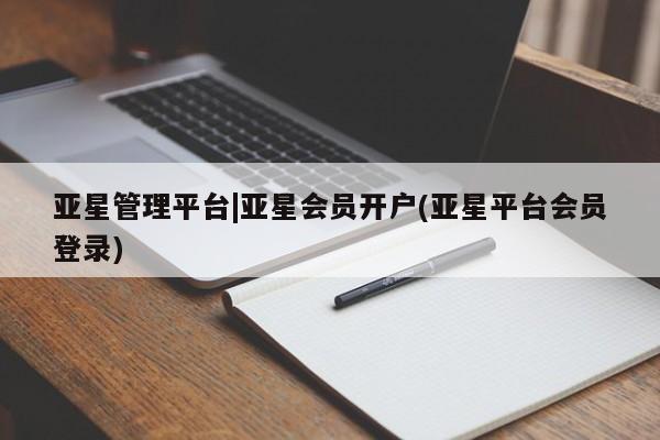 亚星入口 亚星代理网管理系统亚星管理平台|亚星会员开户(亚星平台会员登录)