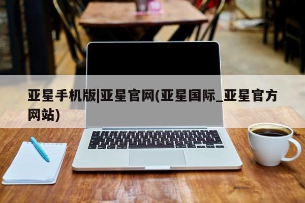 亚星入口 亚星代理网管理系统亚星手机版|亚星官网(亚星国际_亚星官方网站)