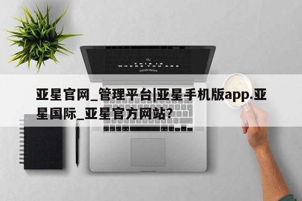 亚星入口 亚星代理网管理系统亚星官网_管理平台|亚星手机版app.亚星国际_亚星官方网站？