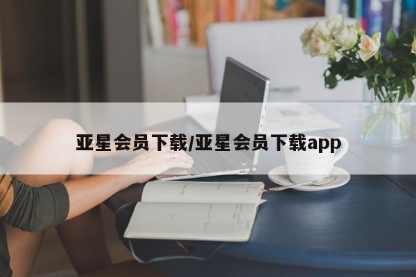 亚星入口 亚星代理网管理系统亚星会员下载/亚星会员下载app