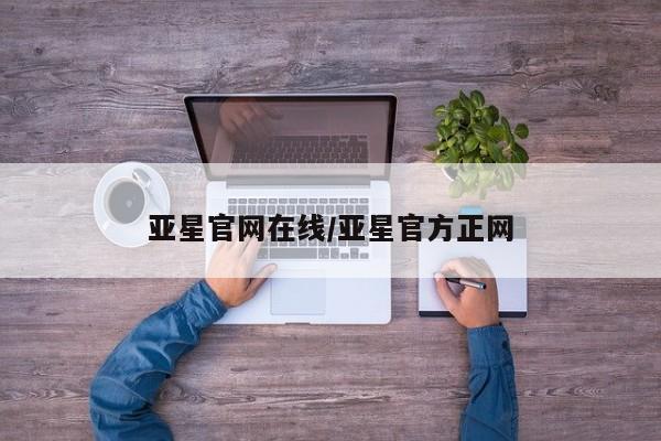 亚星入口 亚星代理网管理系统亚星官网在线/亚星官方正网