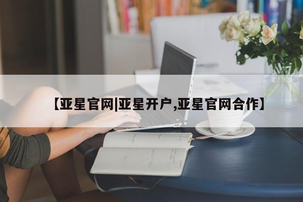 亚星入口 亚星代理网管理系统【亚星官网|亚星开户,亚星官网合作】