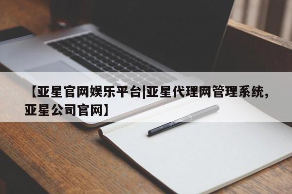 亚星入口 亚星代理网管理系统【亚星官网娱乐平台|亚星代理网管理系统,亚星公司官网】