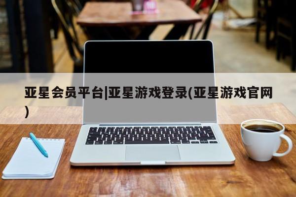 亚星入口 亚星代理网管理系统亚星会员平台|亚星游戏登录(亚星游戏官网)
