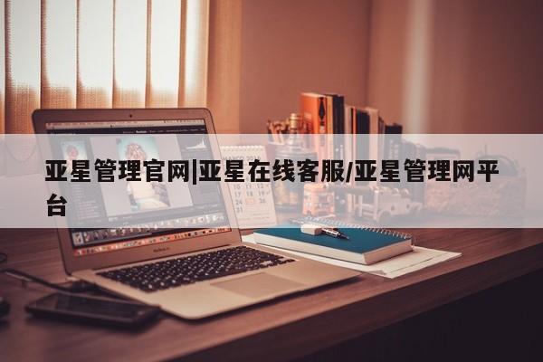 亚星入口 亚星代理网管理系统亚星管理官网|亚星在线客服/亚星管理网平台