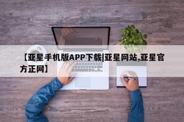 亚星入口 亚星代理网管理系统【亚星手机版APP下载|亚星网站,亚星官方正网】