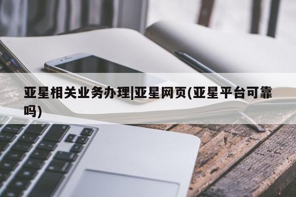 亚星入口 亚星代理网管理系统亚星相关业务办理|亚星网页(亚星平台可靠吗)