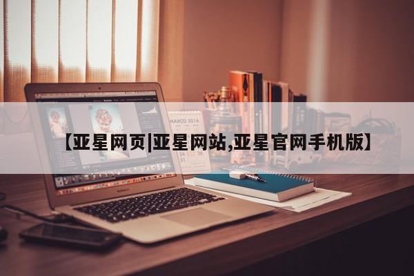 亚星入口 亚星代理网管理系统【亚星网页|亚星网站,亚星官网手机版】