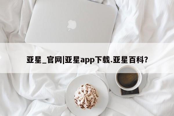 亚星入口 亚星代理网管理系统亚星_官网|亚星app下载.亚星百科？