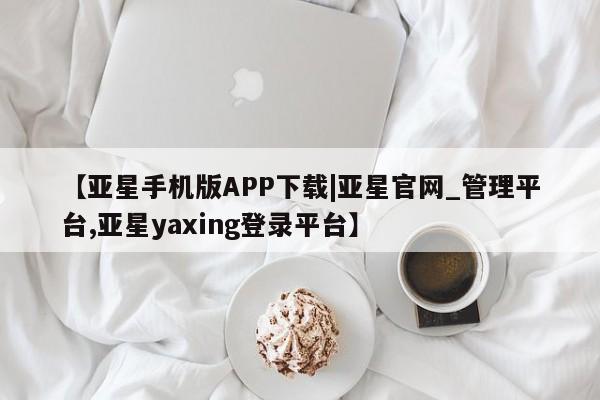 亚星入口 亚星代理网管理系统【亚星手机版APP下载|亚星官网_管理平台,亚星yaxing登录平台】